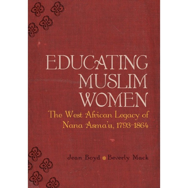 Educating Muslim Women: The West African Legacy of Nana Asma'u (1793-1864) - Jean Boyd and Beverly Mack