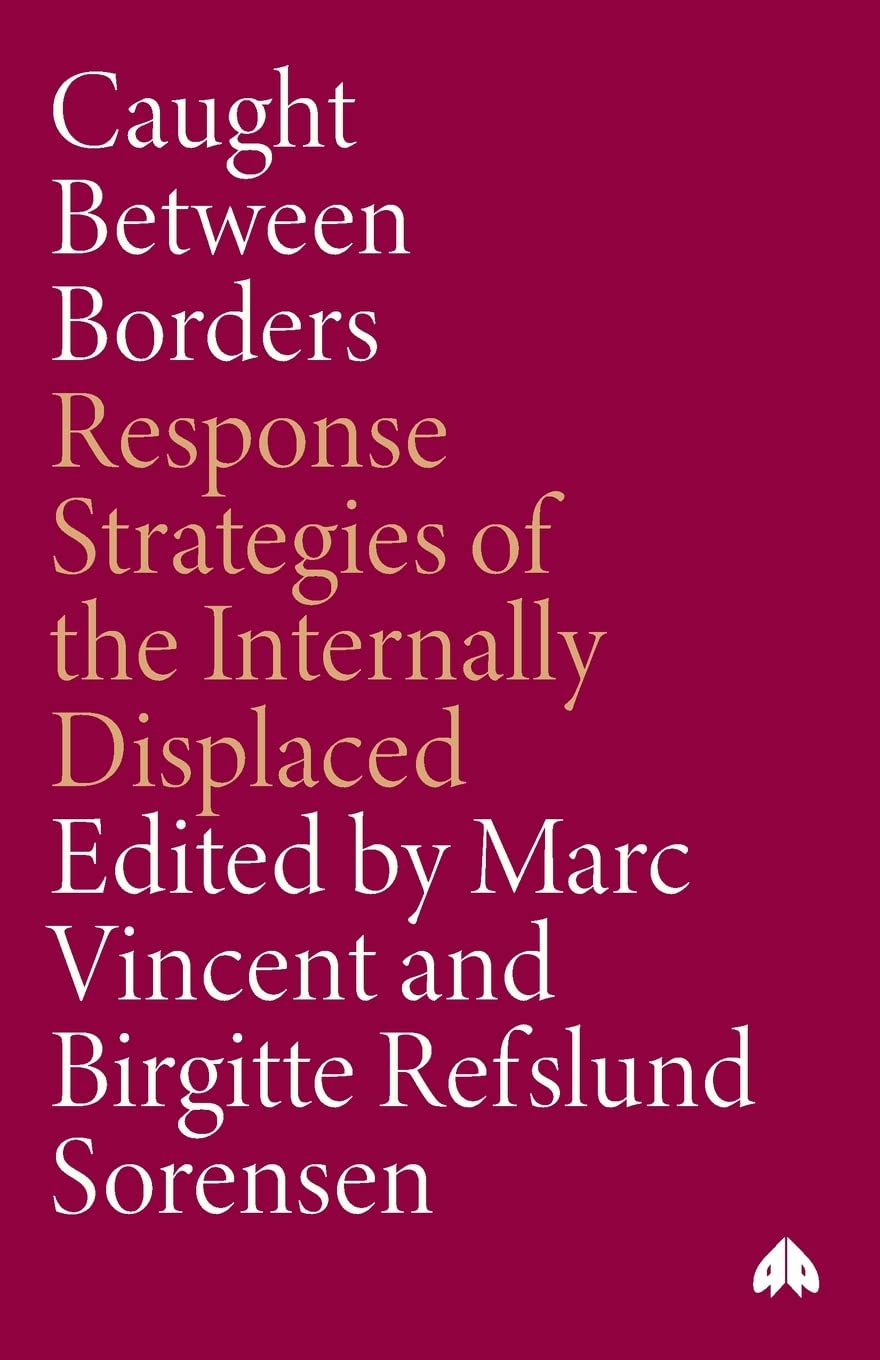 Caught Between Borders: Response Strategies of the Internally Displaced - Marc Vincent (Editor), Birgitte Refslund Sorensen (Series Editor)