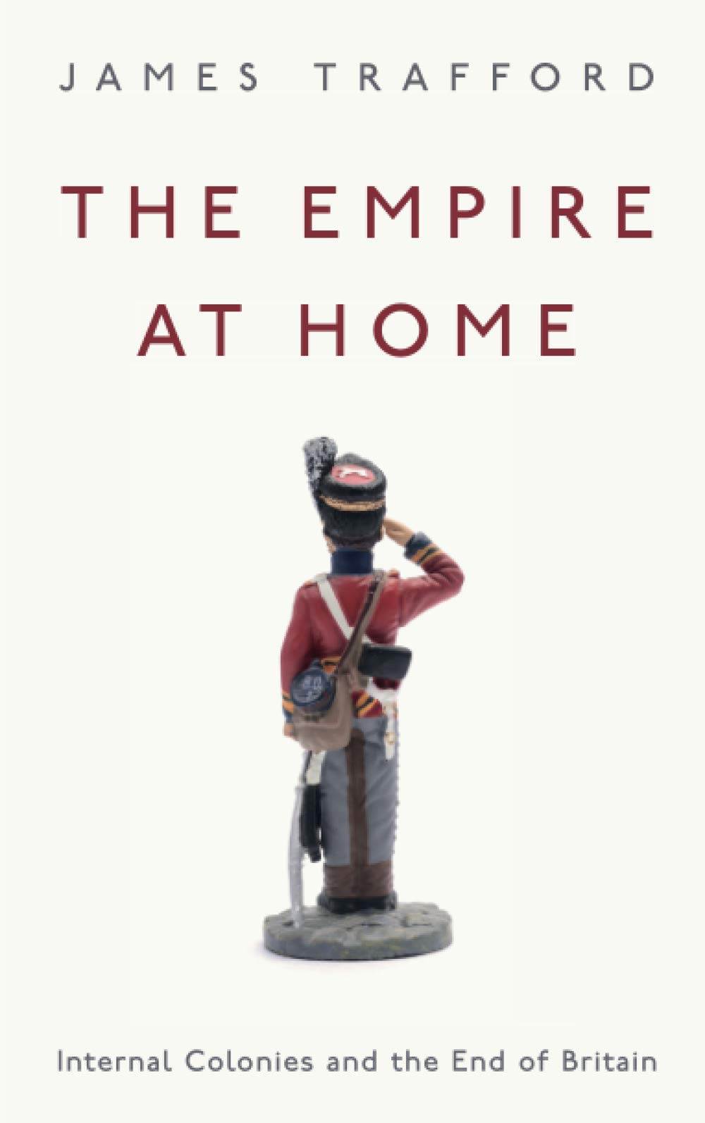 The Empire at Home: Internal Colonies and the End of Britain - James Trafford