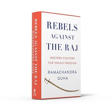 Rebels Against the Raj: Western Fighters for India’s Freedom Hardcover by Ramachandra Guha