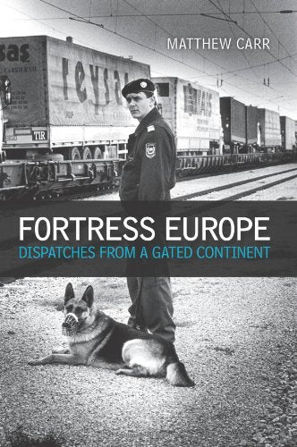 Fortress Europe: Dispatches from A Gated Continent - Matthew Carr