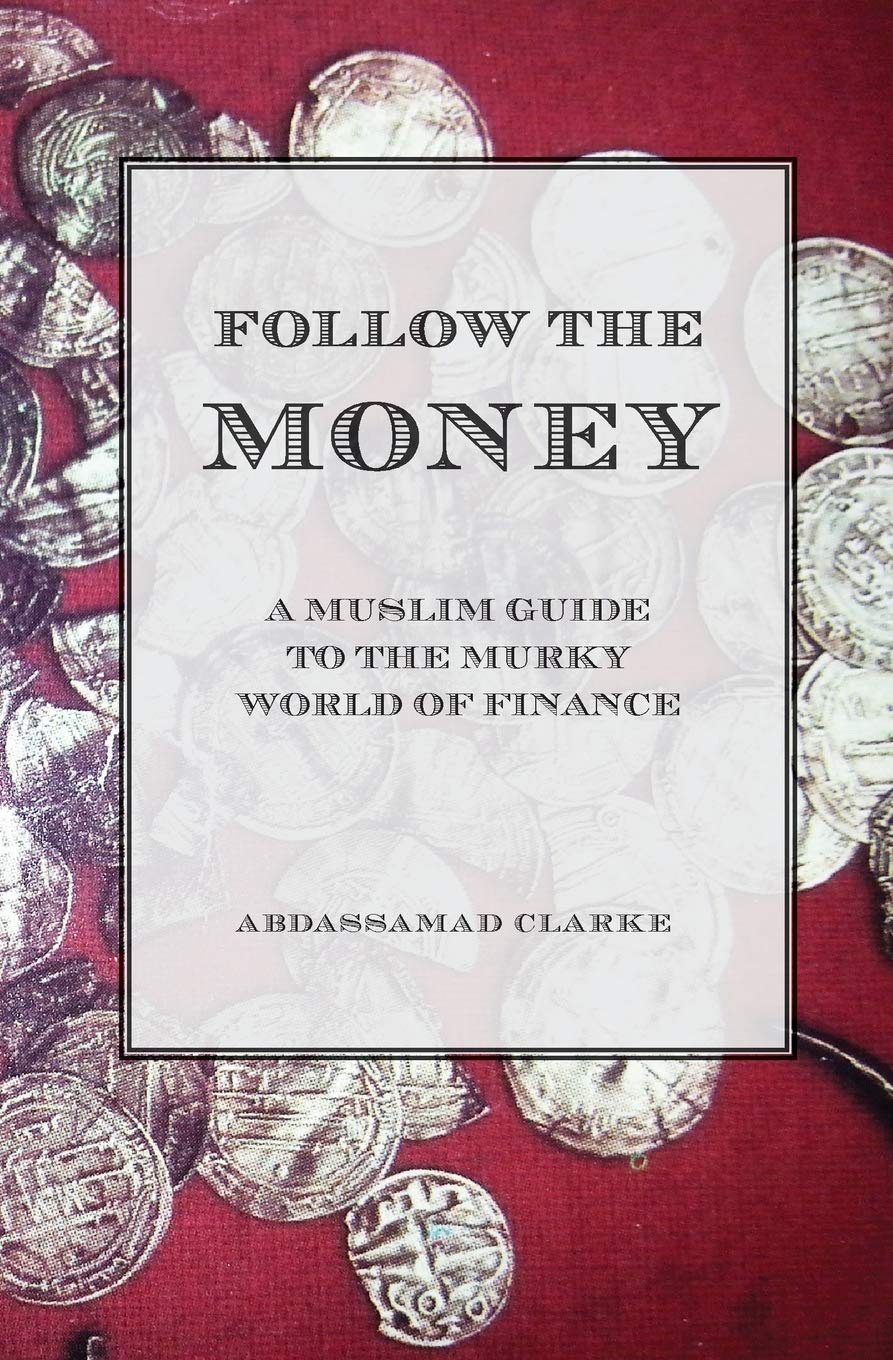 Follow the Money - A Muslim Guide to the Murky World of Finance - Abdassamad Clarke