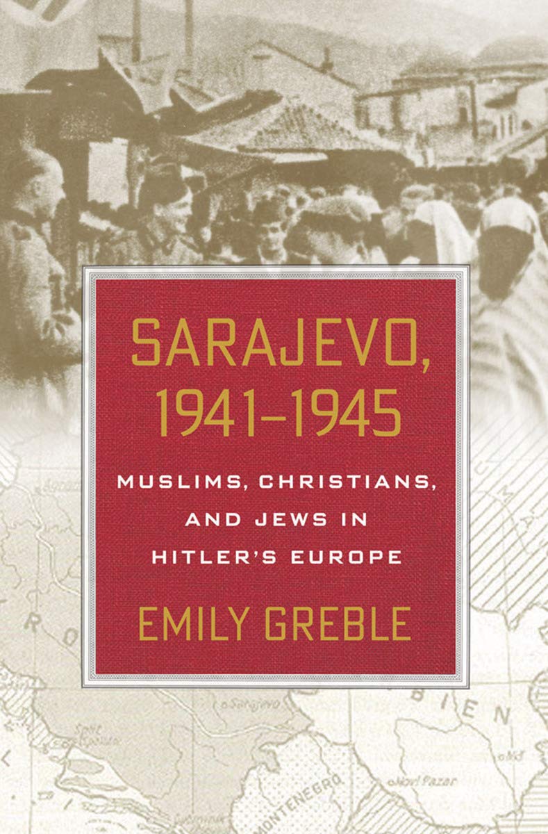 Sarajevo, 1941-1945: Muslims, Christians, and Jews in Hitler's Europe - Emily Greble