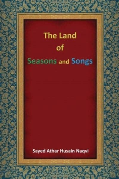 The Land of Seasons & Songs - Sayed Athar Husain Naqvi
