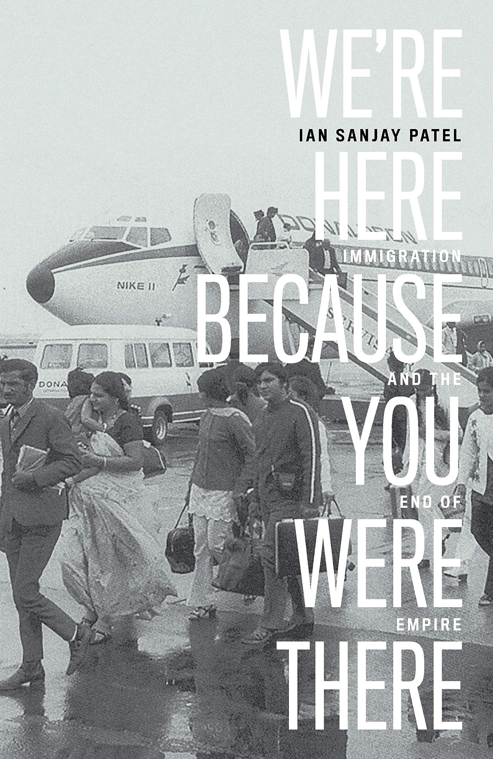 We're Here Because You Were There: Immigration and the End of Empire - Ian Sanjay Patel
